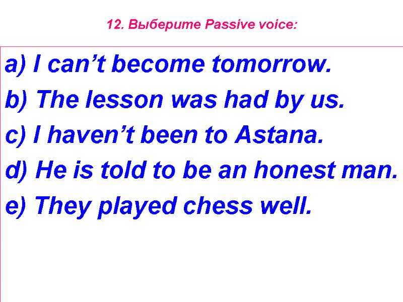 12. Выберите Passive voice:  a) I can’t become tomorrow. b) The lesson was